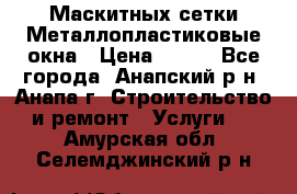 Маскитных сетки.Металлопластиковые окна › Цена ­ 500 - Все города, Анапский р-н, Анапа г. Строительство и ремонт » Услуги   . Амурская обл.,Селемджинский р-н